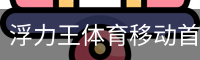 浮力王体育移动首页 - 体育教学(中国)官方安全网站